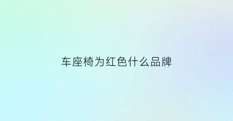 车座椅为红色什么品牌(车座椅为红色什么品牌的车)