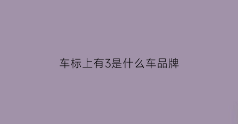 车标上有3是什么车品牌(带三的车标大全)