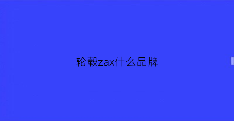 轮毂zax什么品牌(轮毂所有品牌)
