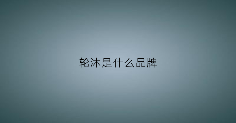 轮沐是什么品牌(轮沐是什么品牌的鞋子)