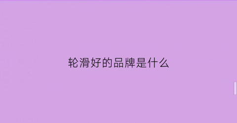 轮滑好的品牌是什么(轮滑有什么牌子)