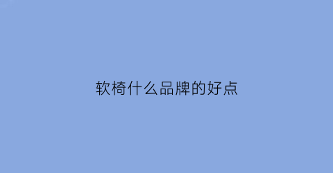 软椅什么品牌的好点(软椅子的材质)