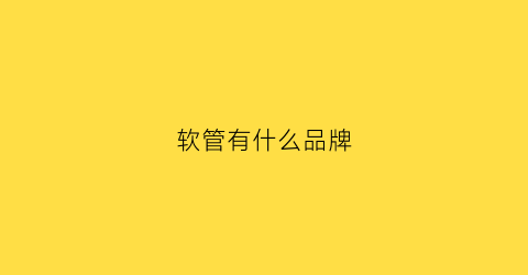 软管有什么品牌(软管有什么品牌的)