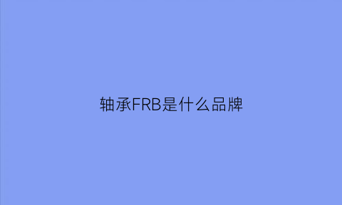 轴承FRB是什么品牌(轴承fyh是什么品牌)