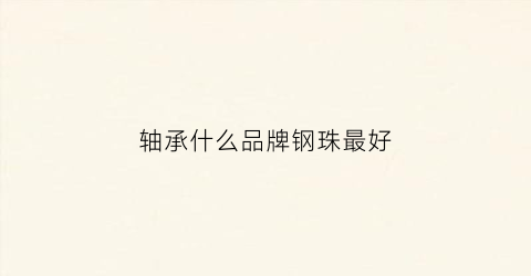 轴承什么品牌钢珠最好(轴承和钢珠)