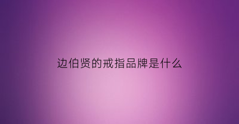 边伯贤的戒指品牌是什么(边伯贤首饰)