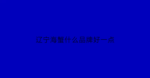 辽宁海蟹什么品牌好一点(辽宁海蟹品种)