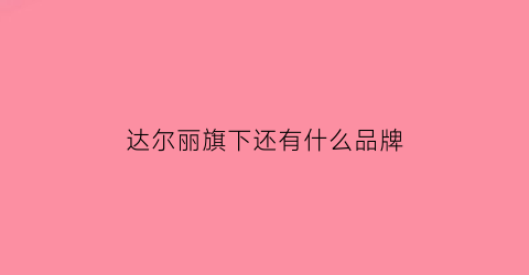 达尔丽旗下还有什么品牌(达尔丽logo)