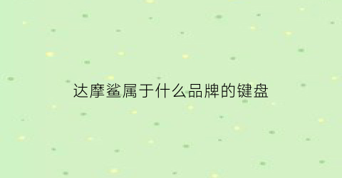 达摩鲨属于什么品牌的键盘(达摩鲨属于什么品牌的键盘好)