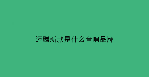 迈腾新款是什么音响品牌(迈腾新款是什么音响品牌的)