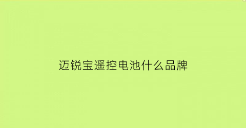 迈锐宝遥控电池什么品牌(迈锐宝车钥匙电池什么型号)