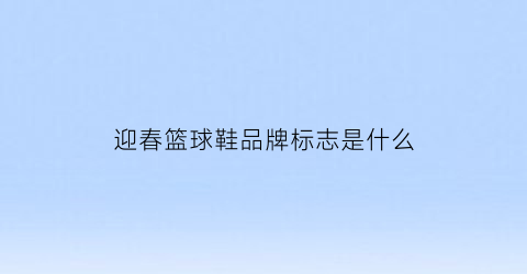 迎春篮球鞋品牌标志是什么(迎春篮球鞋品牌标志是什么样的)