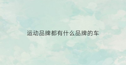 运动品牌都有什么品牌的车(四款运动品牌)