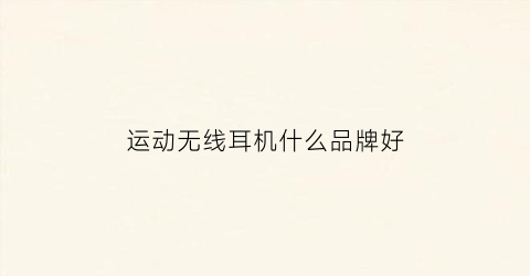 运动无线耳机什么品牌好(无线运动耳机推荐)