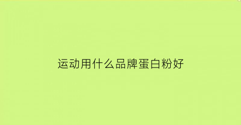 运动用什么品牌蛋白粉好(适合运动的蛋白粉)