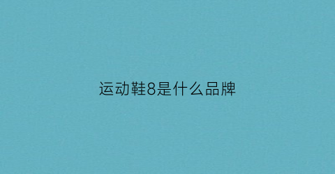 运动鞋8是什么品牌(各运动品牌鞋码对照表)