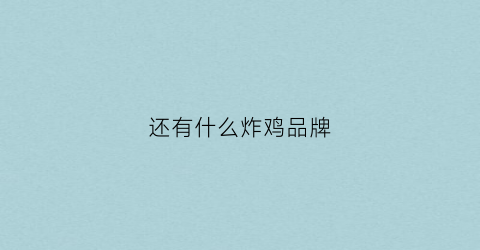 还有什么炸鸡品牌(还有什么炸鸡品牌的)