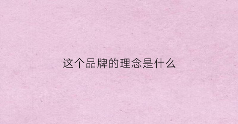 这个品牌的理念是什么(这个品牌的理念是什么英语翻译)