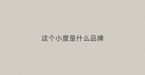 这个小度是什么品牌(这个小度是什么牌子)