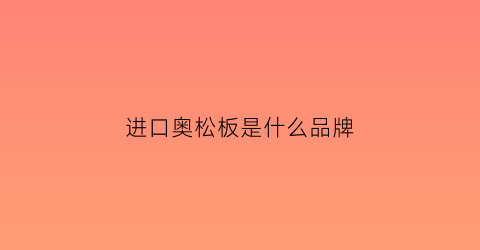 进口奥松板是什么品牌(奥松板的品牌)