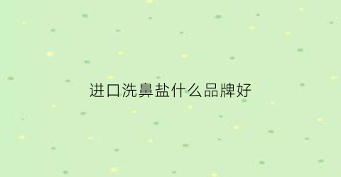 进口洗鼻盐什么品牌好(十大洗鼻盐哪个牌子好)