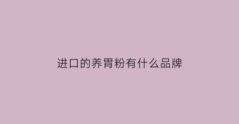 进口的养胃粉有什么品牌(国产养胃粉)