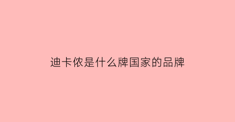 迪卡侬是什么牌国家的品牌(迪卡侬是什么牌国家的品牌衣服)