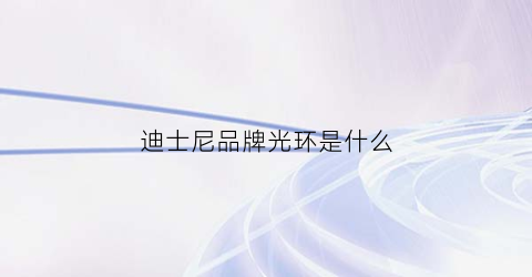 迪士尼品牌光环是什么(迪士尼光年)