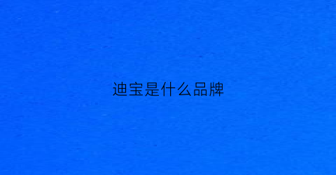 迪宝是什么品牌(迪宝鞋子是哪里的牌子)