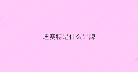 迪赛特是什么品牌(迪赛特是什么牌子)