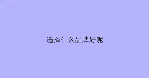 选择什么品牌好呢(选择什么品牌好呢男生)