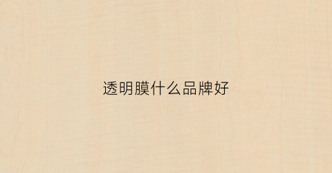 透明膜什么品牌好(透明膜什么品牌好一点)