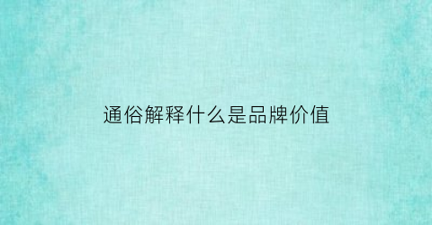 通俗解释什么是品牌价值