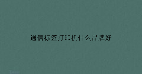 通信标签打印机什么品牌好(通信标签打印机哪个好)