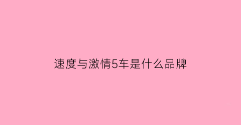 速度与激情5车是什么品牌(速度与激情5限量跑车)