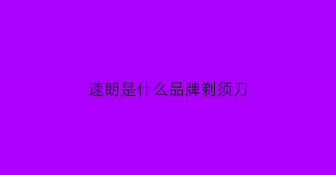 速朗是什么品牌剃须刀(速朗剃须刀质量怎么样)