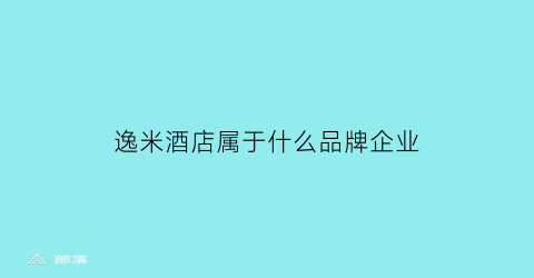 逸米酒店属于什么品牌企业