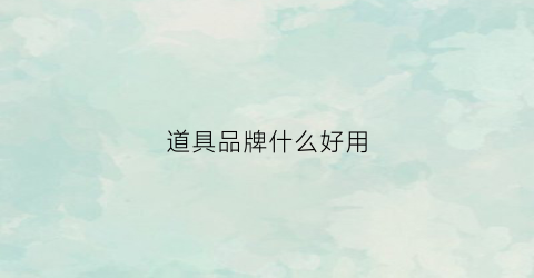 道具品牌什么好用(道具品牌什么好用又便宜)