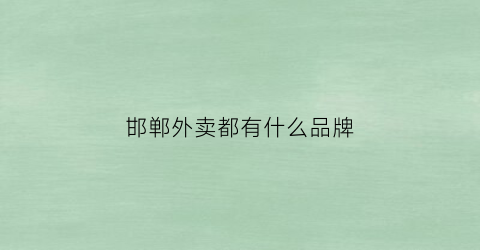 邯郸外卖都有什么品牌(邯郸外卖招聘送餐员)