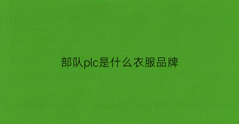 部队plc是什么衣服品牌(部队plc是什么衣服品牌的)