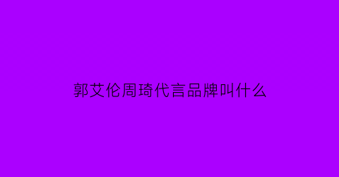 郭艾伦周琦代言品牌叫什么(郭艾伦周琦关系)