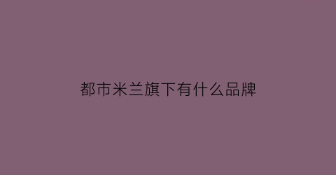 都市米兰旗下有什么品牌