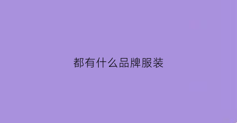 都有什么品牌服装(有什么品牌服装实惠)