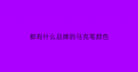 都有什么品牌的马克笔颜色(什么品牌的马克笔最好)