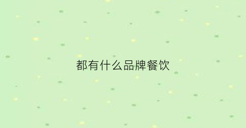 都有什么品牌餐饮(都有什么品牌餐饮好)