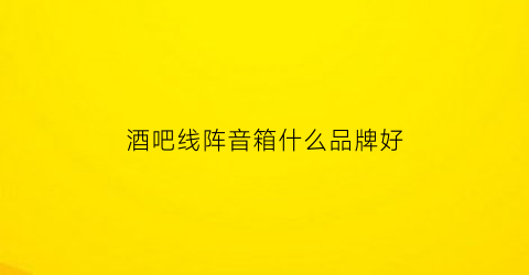 酒吧线阵音箱什么品牌好(酒吧专业音响)