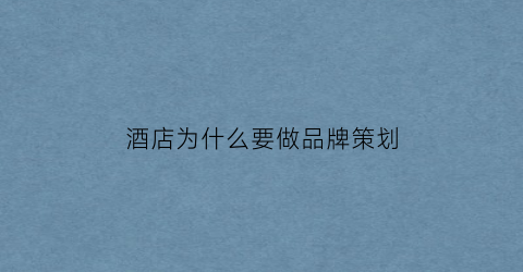酒店为什么要做品牌策划(酒店设计为什么需要文化性)