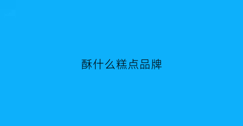 酥什么糕点品牌(酥类糕点的产品名称)