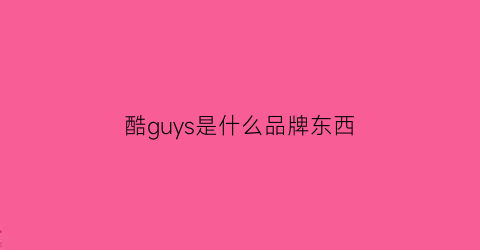 酷guys是什么品牌东西(酷guy是什么意思啊)