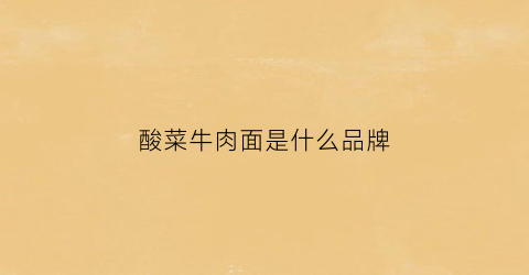 酸菜牛肉面是什么品牌(酸菜牛肉面哪个牌子正宗)